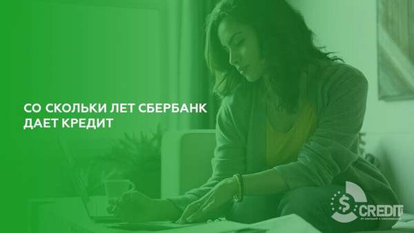 Со скольки лет дают кредит в Сбербанке: возрастные ограничения | favoritemoney.ru